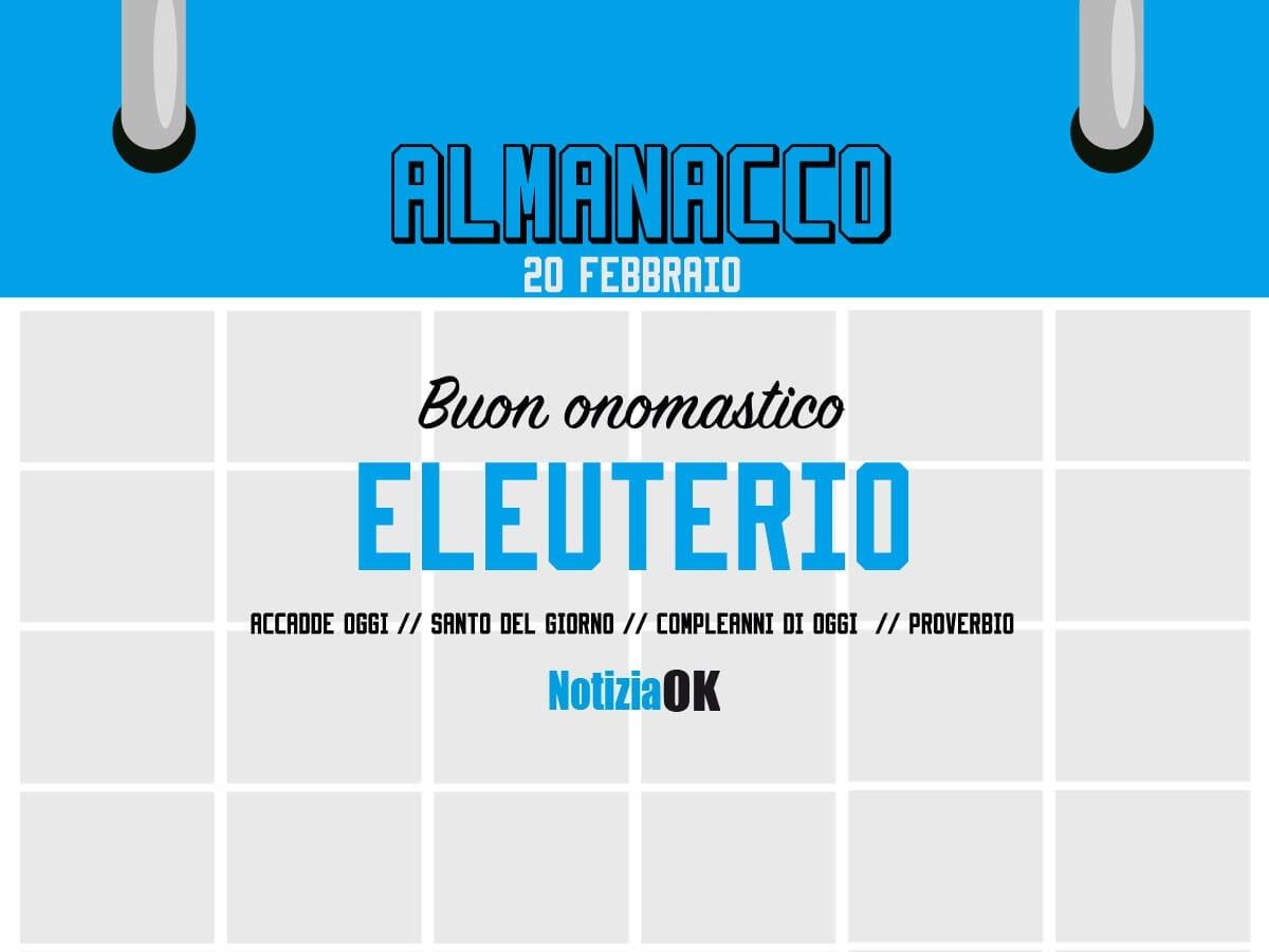 Almanacco | Lunedì 20 febbraio, Sant' Eleuterio: accadde oggi, compleanni e proverbio del giorno - 